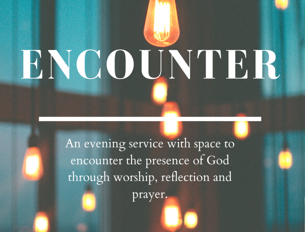 Encounter: an evening service with space to encounter the presence of God through worship, reflection & prayer